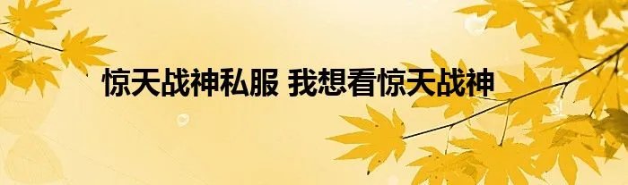 惊天战神私服 我想看惊天战神