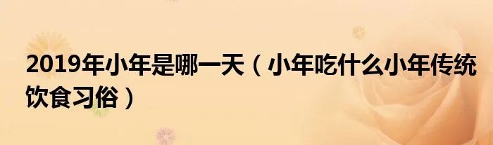 2019年小年是哪一天（小年吃什么小年传统饮食习俗）