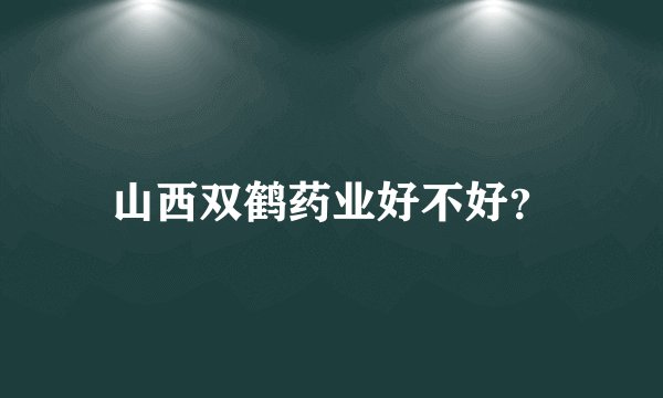 山西双鹤药业好不好？