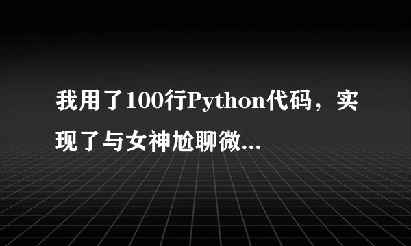 我用了100行Python代码，实现了与女神尬聊微信（附代码）