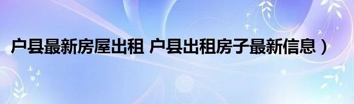 户县最新房屋出租 户县出租房子最新信息）