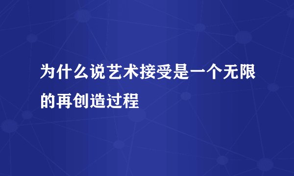 为什么说艺术接受是一个无限的再创造过程