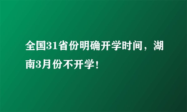 全国31省份明确开学时间，湖南3月份不开学！