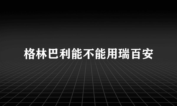 格林巴利能不能用瑞百安