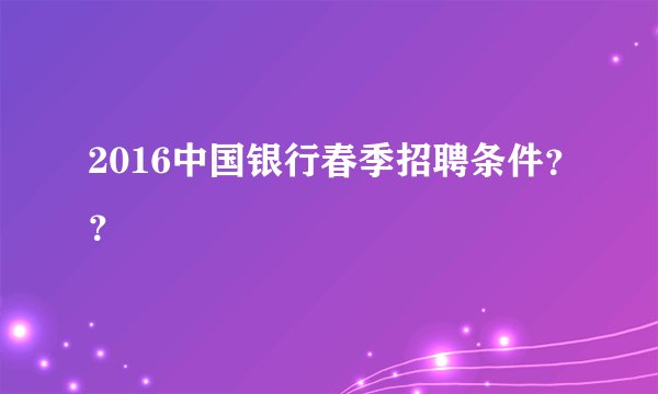 2016中国银行春季招聘条件？？