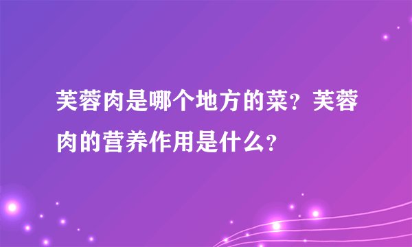 芙蓉肉是哪个地方的菜？芙蓉肉的营养作用是什么？