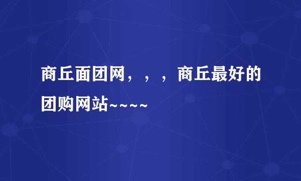 商丘面团网，，，商丘最好的团购网站~~~~