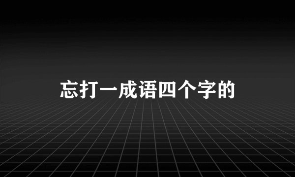 忘打一成语四个字的