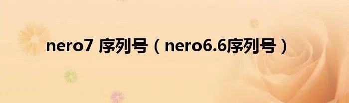 nero7 序列号（nero6.6序列号）