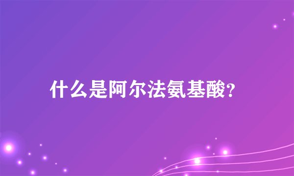 什么是阿尔法氨基酸？