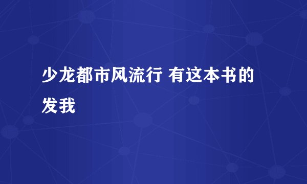 少龙都市风流行 有这本书的发我
