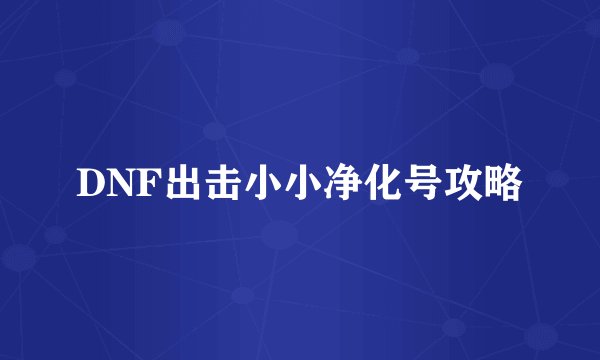 DNF出击小小净化号攻略