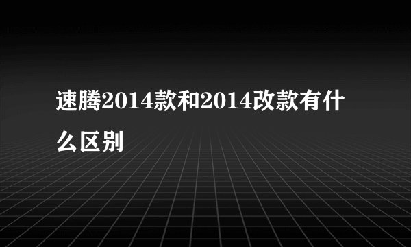 速腾2014款和2014改款有什么区别
