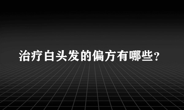 治疗白头发的偏方有哪些？