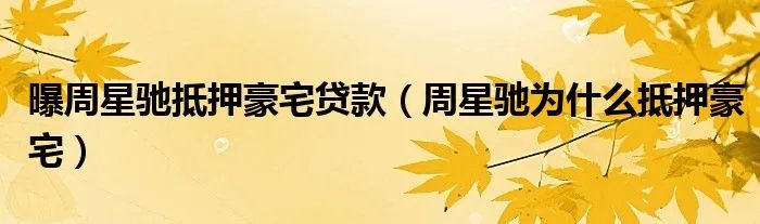 曝周星驰抵押豪宅贷款（周星驰为什么抵押豪宅）
