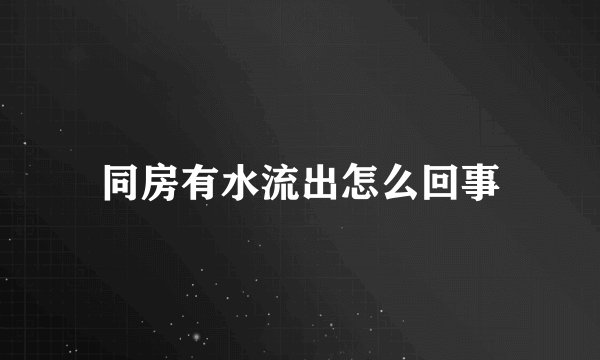 同房有水流出怎么回事