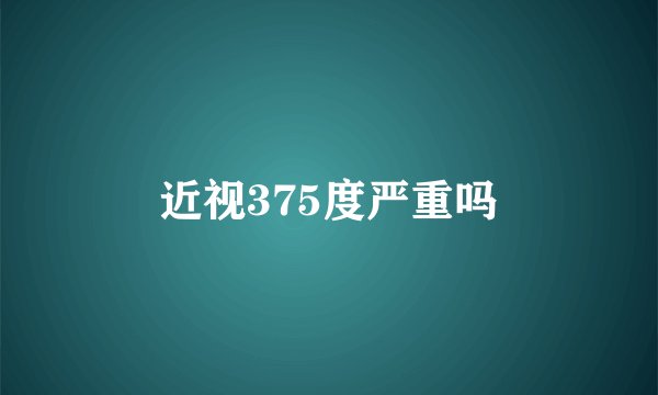 近视375度严重吗