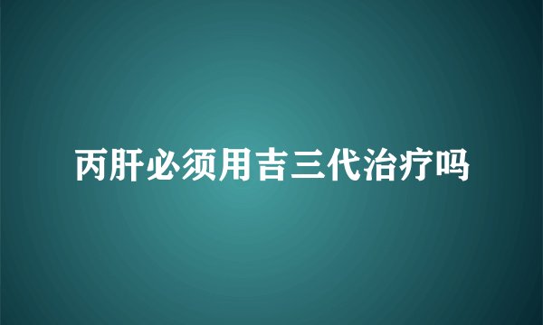 丙肝必须用吉三代治疗吗