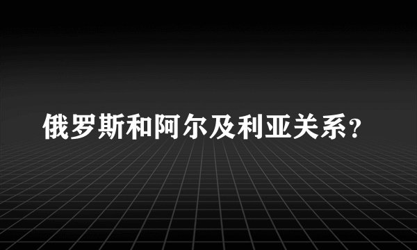 俄罗斯和阿尔及利亚关系？