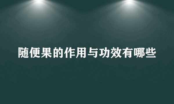 随便果的作用与功效有哪些