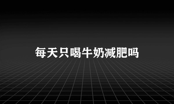 每天只喝牛奶减肥吗