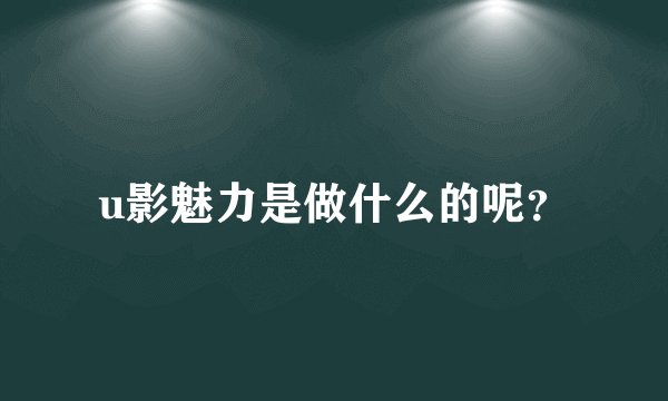 u影魅力是做什么的呢？