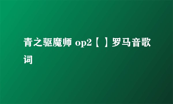 青之驱魔师 op2【】罗马音歌词