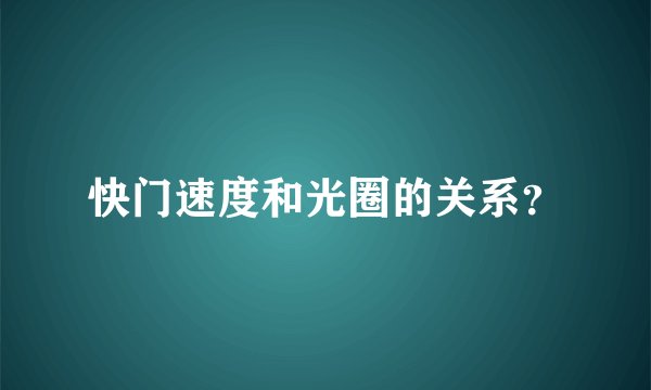 快门速度和光圈的关系？