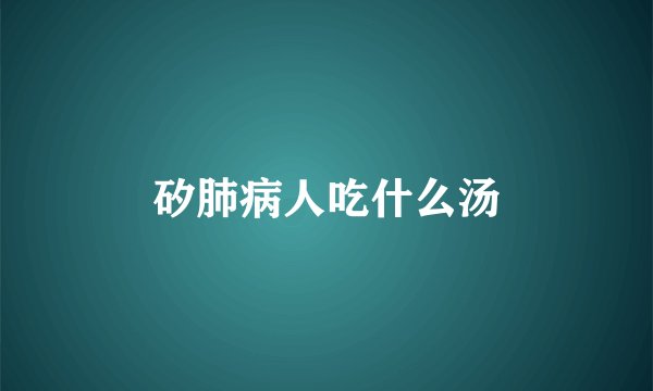 矽肺病人吃什么汤