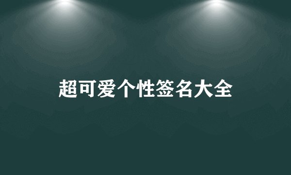 超可爱个性签名大全