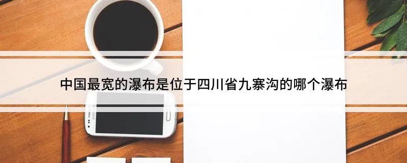 中国最宽的瀑布是位于四川省九寨沟的哪个瀑布