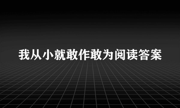 我从小就敢作敢为阅读答案