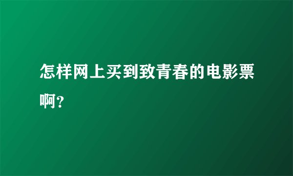 怎样网上买到致青春的电影票啊？