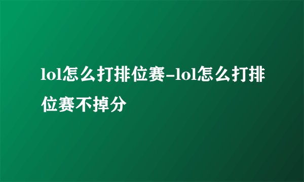 lol怎么打排位赛-lol怎么打排位赛不掉分
