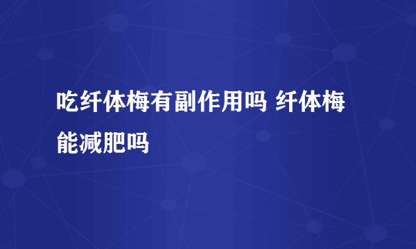 吃纤体梅有副作用吗 纤体梅能减肥吗