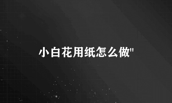 小白花用纸怎么做