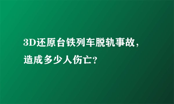 3D还原台铁列车脱轨事故,造成多少人伤亡?