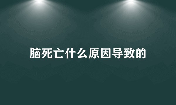 脑死亡什么原因导致的