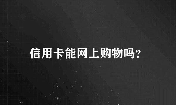 信用卡能网上购物吗？