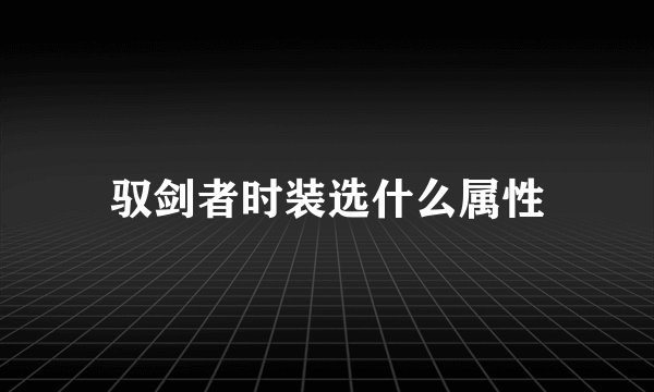 驭剑者时装选什么属性