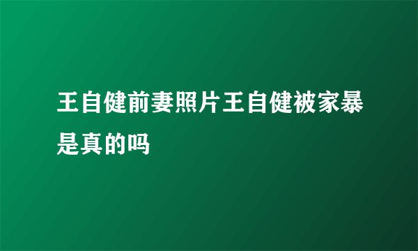 王自健前妻照片王自健被家暴是真的吗
