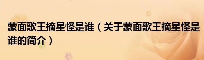 蒙面歌王摘星怪是谁（关于蒙面歌王摘星怪是谁的简介）