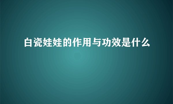 白瓷娃娃的作用与功效是什么