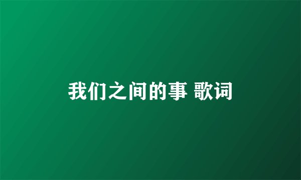 我们之间的事 歌词