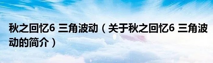 秋之回忆6 三角波动（关于秋之回忆6 三角波动的简介）
