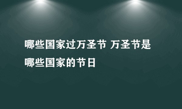 哪些国家过万圣节 万圣节是哪些国家的节日