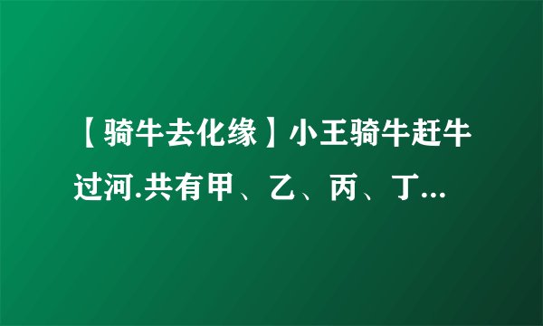 【骑牛去化缘】小王骑牛赶牛过河.共有甲、乙、丙、丁4头牛甲牛过河...