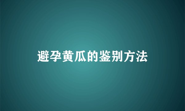 避孕黄瓜的鉴别方法