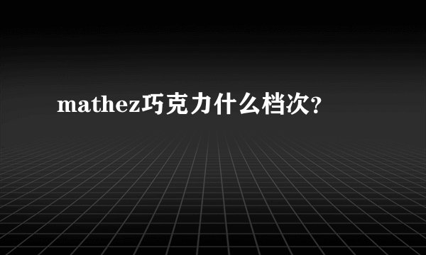 mathez巧克力什么档次？