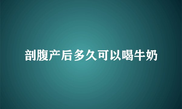 剖腹产后多久可以喝牛奶